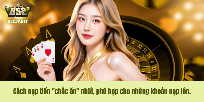 Cách nạp tiền "chắc ăn" nhất, phù hợp cho những khoản nạp lớn. Cách nạp tiền "chắc ăn" nhất, phù hợp cho những khoản nạp lớn.