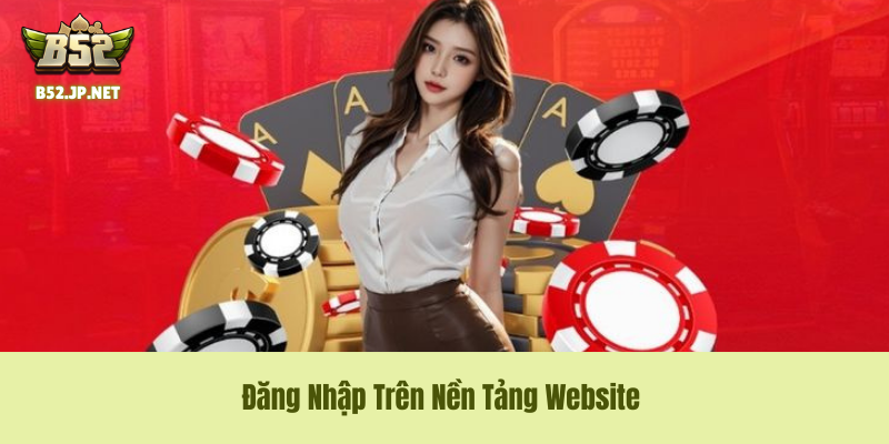 Hướng Dẫn Đăng Nhập B52Club Trên Nền Tảng Website B52 Club